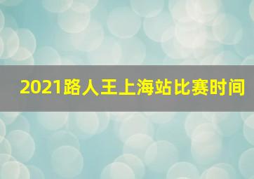 2021路人王上海站比赛时间