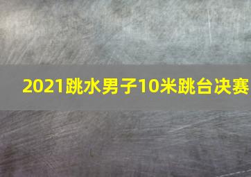 2021跳水男子10米跳台决赛