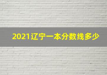 2021辽宁一本分数线多少