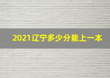 2021辽宁多少分能上一本