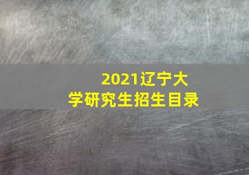 2021辽宁大学研究生招生目录