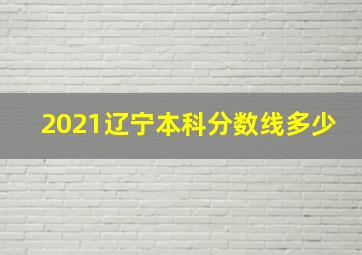 2021辽宁本科分数线多少