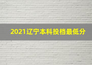 2021辽宁本科投档最低分