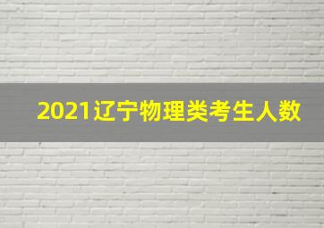 2021辽宁物理类考生人数