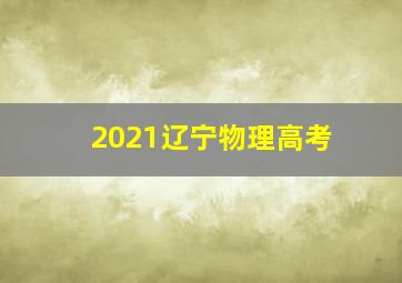 2021辽宁物理高考