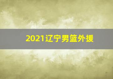 2021辽宁男篮外援