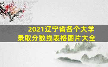 2021辽宁省各个大学录取分数线表格图片大全