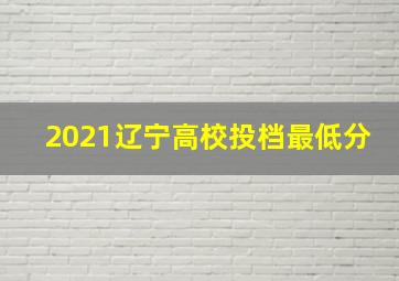 2021辽宁高校投档最低分