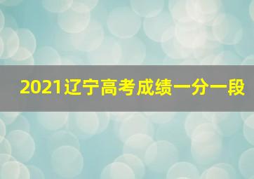 2021辽宁高考成绩一分一段