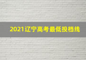 2021辽宁高考最低投档线