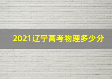 2021辽宁高考物理多少分