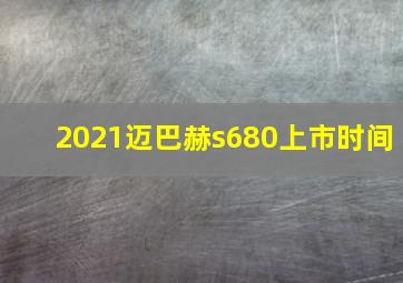 2021迈巴赫s680上市时间