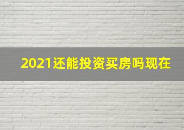 2021还能投资买房吗现在