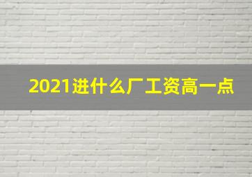 2021进什么厂工资高一点