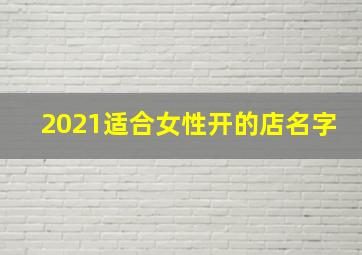 2021适合女性开的店名字