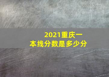 2021重庆一本线分数是多少分