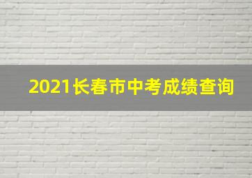 2021长春市中考成绩查询