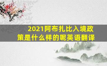 2021阿布扎比入境政策是什么样的呢英语翻译