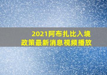 2021阿布扎比入境政策最新消息视频播放