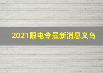 2021限电令最新消息义乌