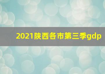 2021陕西各市第三季gdp