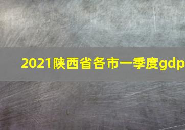 2021陕西省各市一季度gdp