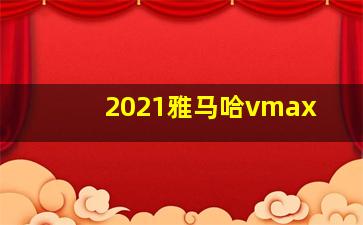 2021雅马哈vmax