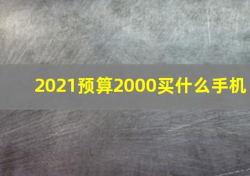 2021预算2000买什么手机