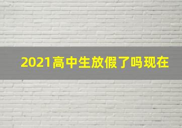 2021高中生放假了吗现在