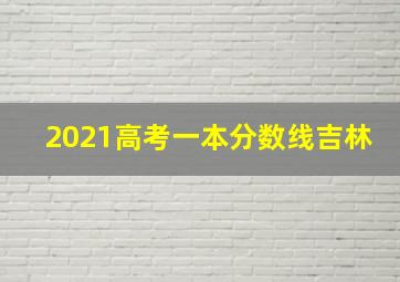 2021高考一本分数线吉林