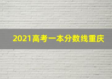 2021高考一本分数线重庆