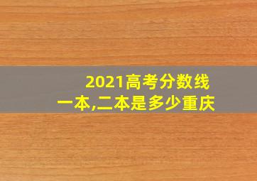 2021高考分数线一本,二本是多少重庆