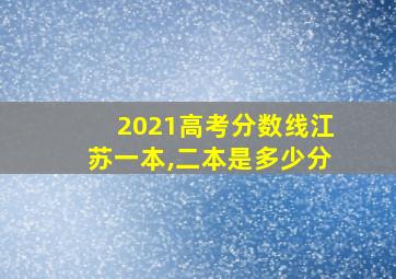 2021高考分数线江苏一本,二本是多少分