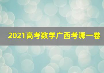 2021高考数学广西考哪一卷