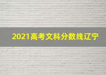 2021高考文科分数线辽宁