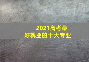 2021高考最好就业的十大专业