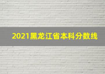 2021黑龙江省本科分数线