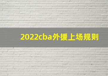 2022cba外援上场规则