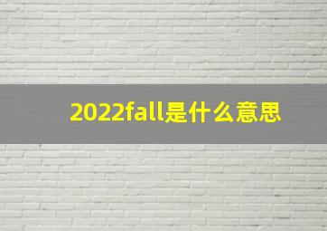 2022fall是什么意思