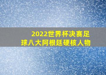 2022世界杯决赛足球八大阿根廷硬核人物