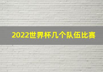 2022世界杯几个队伍比赛