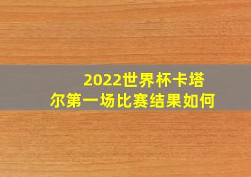 2022世界杯卡塔尔第一场比赛结果如何