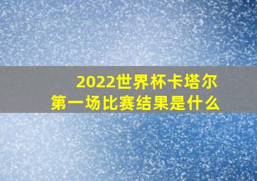 2022世界杯卡塔尔第一场比赛结果是什么