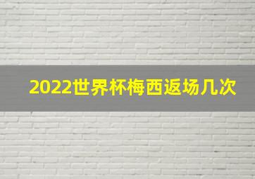 2022世界杯梅西返场几次