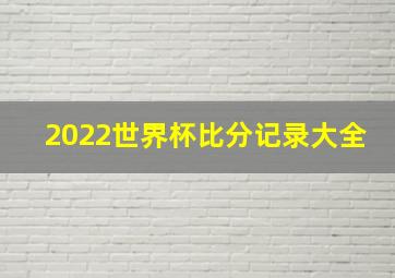 2022世界杯比分记录大全