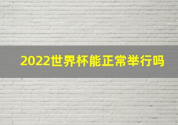 2022世界杯能正常举行吗