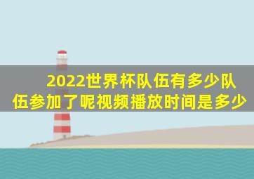 2022世界杯队伍有多少队伍参加了呢视频播放时间是多少