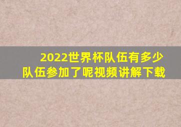 2022世界杯队伍有多少队伍参加了呢视频讲解下载