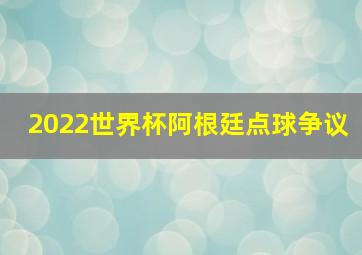 2022世界杯阿根廷点球争议