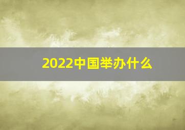 2022中国举办什么